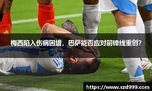 梅西陷入伤病困境，巴萨能否应对前锋线重创？