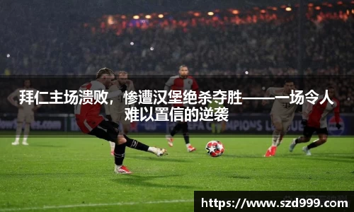 拜仁主场溃败，惨遭汉堡绝杀夺胜——一场令人难以置信的逆袭