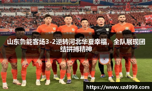 山东鲁能客场3-2逆转河北华夏幸福，全队展现团结拼搏精神