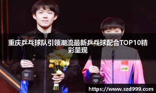 重庆乒乓球队引领潮流最新乒乓球配合TOP10精彩呈现