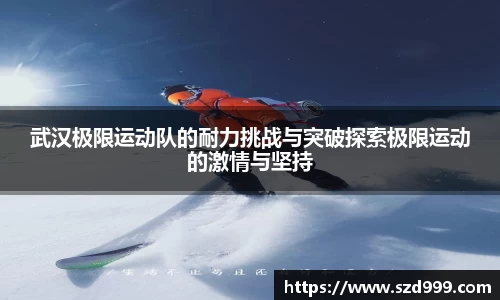 武汉极限运动队的耐力挑战与突破探索极限运动的激情与坚持