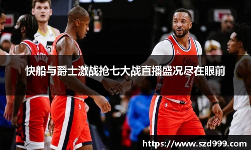 快船与爵士激战抢七大战直播盛况尽在眼前