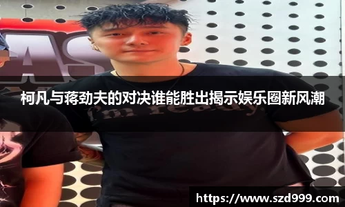柯凡与蒋劲夫的对决谁能胜出揭示娱乐圈新风潮