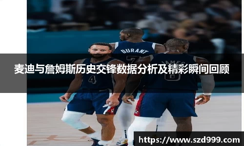 麦迪与詹姆斯历史交锋数据分析及精彩瞬间回顾