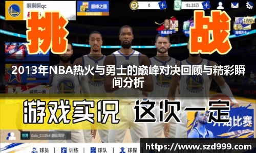 2013年NBA热火与勇士的巅峰对决回顾与精彩瞬间分析