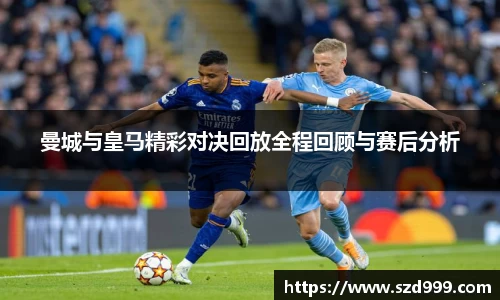 曼城与皇马精彩对决回放全程回顾与赛后分析