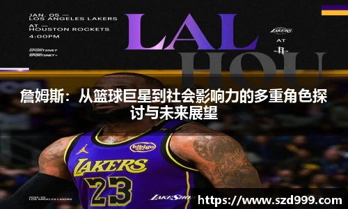 詹姆斯：从篮球巨星到社会影响力的多重角色探讨与未来展望
