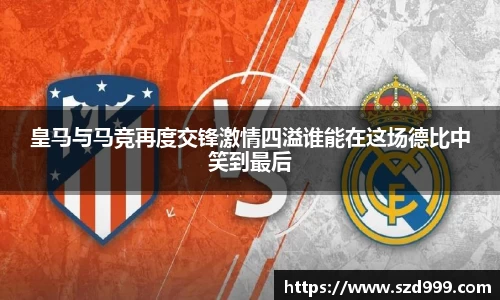 皇马与马竞再度交锋激情四溢谁能在这场德比中笑到最后