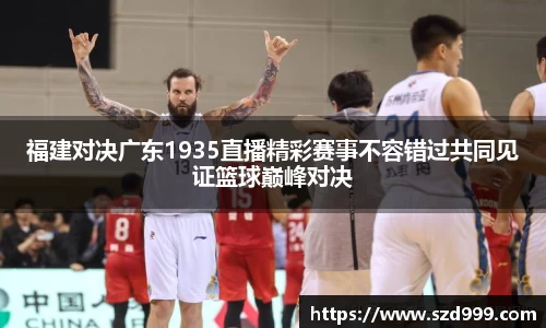 福建对决广东1935直播精彩赛事不容错过共同见证篮球巅峰对决