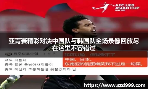 亚青赛精彩对决中国队与韩国队全场录像回放尽在这里不容错过