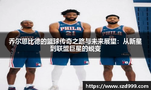 乔尔恩比德的篮球传奇之路与未来展望：从新星到联盟巨星的蜕变