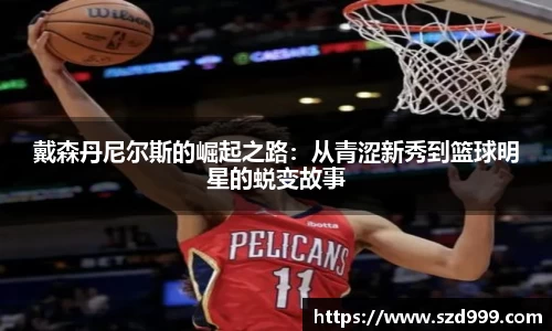戴森丹尼尔斯的崛起之路：从青涩新秀到篮球明星的蜕变故事