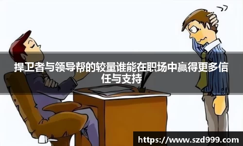 捍卫者与领导帮的较量谁能在职场中赢得更多信任与支持