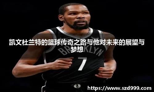 凯文杜兰特的篮球传奇之路与他对未来的展望与梦想