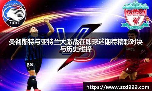 曼彻斯特与亚特兰大激战在即球迷期待精彩对决与历史碰撞