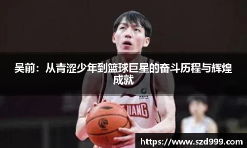 吴前：从青涩少年到篮球巨星的奋斗历程与辉煌成就