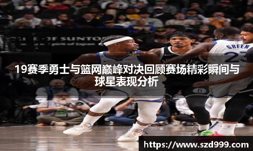 19赛季勇士与篮网巅峰对决回顾赛场精彩瞬间与球星表现分析
