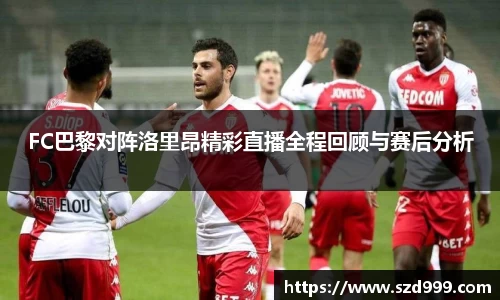 FC巴黎对阵洛里昂精彩直播全程回顾与赛后分析