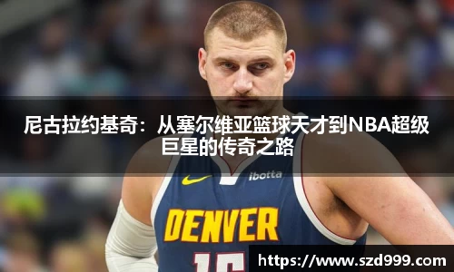 尼古拉约基奇：从塞尔维亚篮球天才到NBA超级巨星的传奇之路
