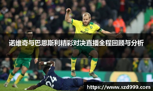 诺维奇与巴恩斯利精彩对决直播全程回顾与分析