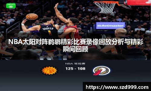 NBA太阳对阵鹈鹕精彩比赛录像回放分析与精彩瞬间回顾