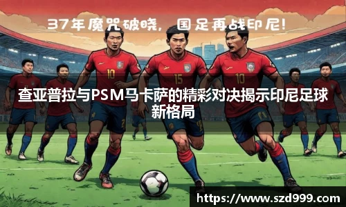 查亚普拉与PSM马卡萨的精彩对决揭示印尼足球新格局