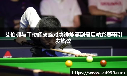 艾伯顿与丁俊晖巅峰对决谁能笑到最后精彩赛事引发热议