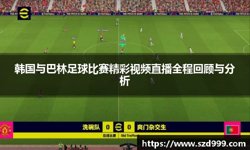 韩国与巴林足球比赛精彩视频直播全程回顾与分析