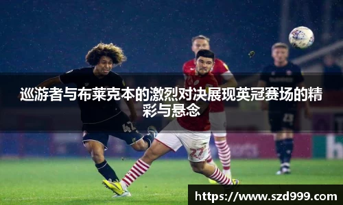 巡游者与布莱克本的激烈对决展现英冠赛场的精彩与悬念