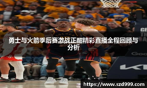 勇士与火箭季后赛激战正酣精彩直播全程回顾与分析