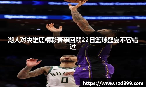 湖人对决雄鹿精彩赛事回顾22日篮球盛宴不容错过