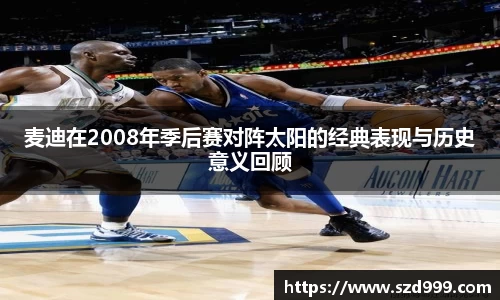 麦迪在2008年季后赛对阵太阳的经典表现与历史意义回顾