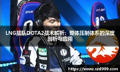 LNG战队DOTA2战术解析：整体压制体系的深度剖析与应用