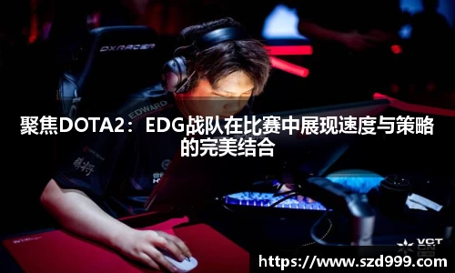 聚焦DOTA2：EDG战队在比赛中展现速度与策略的完美结合