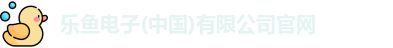 乐鱼电子(中国)有限公司官网